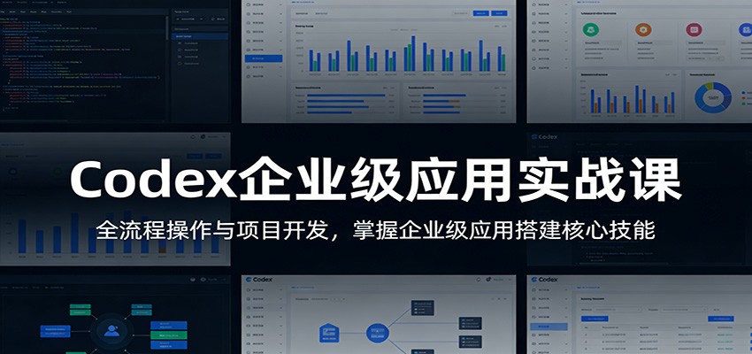 Codex企业级应用实战课：全流程操作与项目开发，掌握企业级应用搭建核心技能-紫橙网创项目网