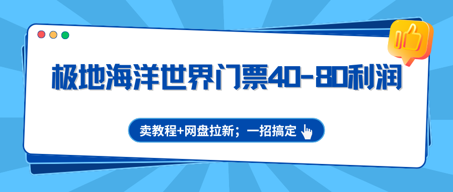 极地海洋世界门票40-80利润，卖教程+网盘拉新；一招搞定-紫橙网创项目网