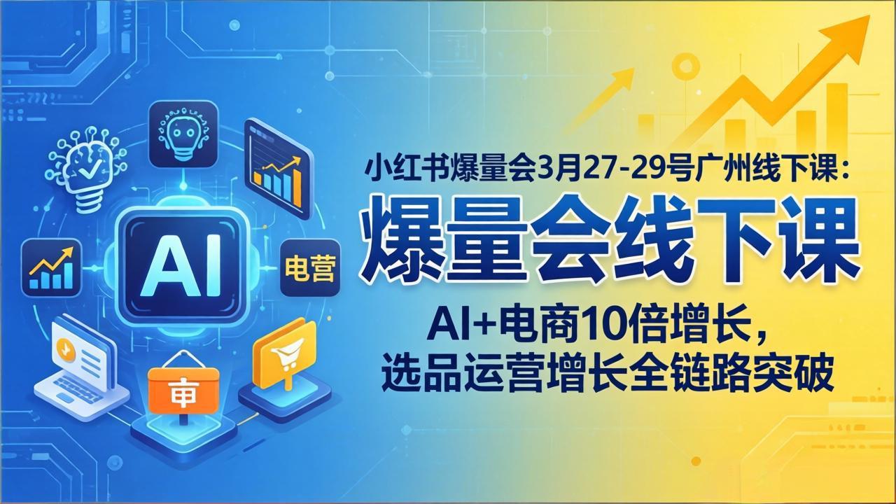 小红书爆量会3月27-29号广州线下课：AI+电商10倍增长，选品运营增长全链路突破-紫橙网创项目网
