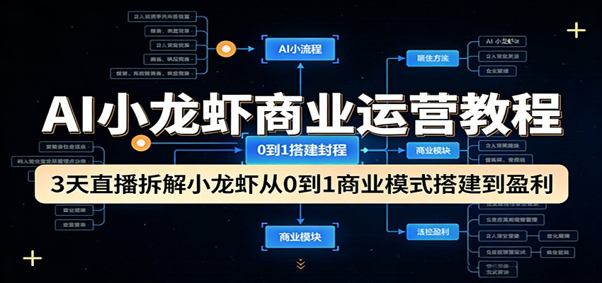 AI小龙虾商业运营教程：3天直播拆解小龙虾从0到1商业模式搭建到盈利-紫橙网创项目网