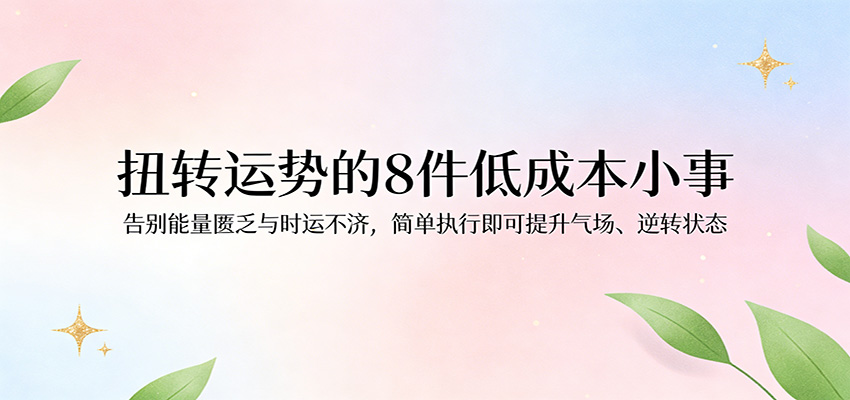 付费文章：扭转运势的8件低成本小事，告别能量匮乏与时运不济逆转状态-紫橙网创项目网