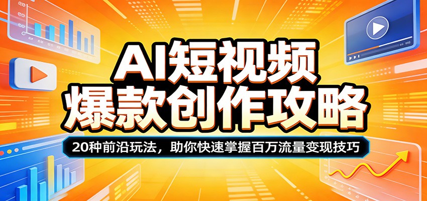 AI短视频爆款创作攻略：20种前沿玩法，助你快速掌握百万流量变现技巧-紫橙网创项目网