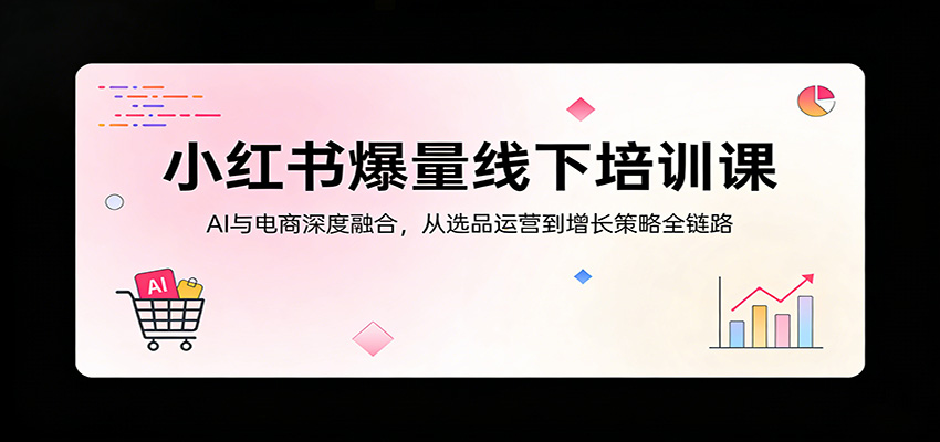 小红书爆量线下培训课：AI与电商深度融合，从选品运营到增长策略全链路-紫橙网创项目网