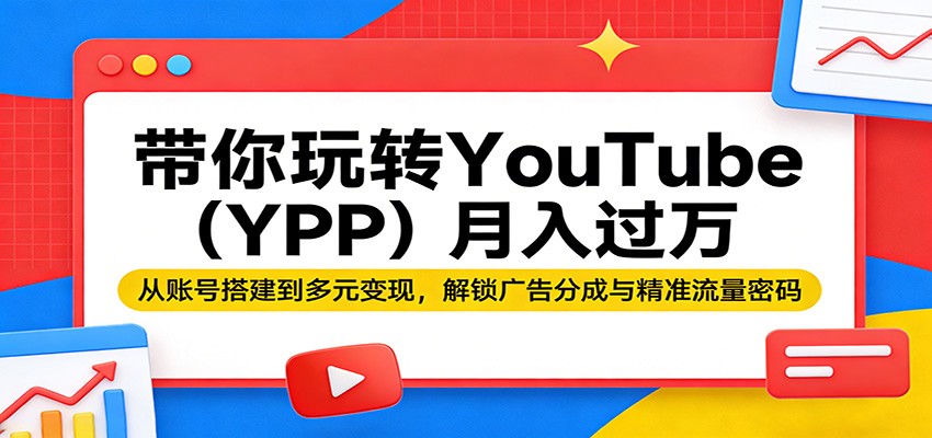 带你玩转YouTube月入过万:从账号搭建到多元变现,解锁广告分成与精准流量密码-紫橙网创项目网