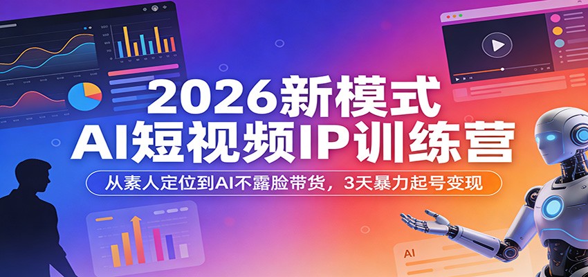 2026新模式AI短视频IP训练营:从素人定位到AI不露脸带货,3天暴力起号变现-紫橙网创项目网