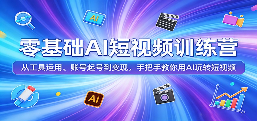 零基础AI短视频训练营：从工具运用、账号起号到变现，手把手教你用AI玩转短视频-紫橙网创项目网