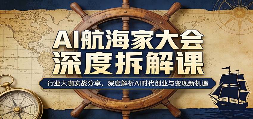 AI航海家大会深度拆解课：行业大咖实战分享，深度解析AI时代创业与变现新机遇-紫橙网创项目网