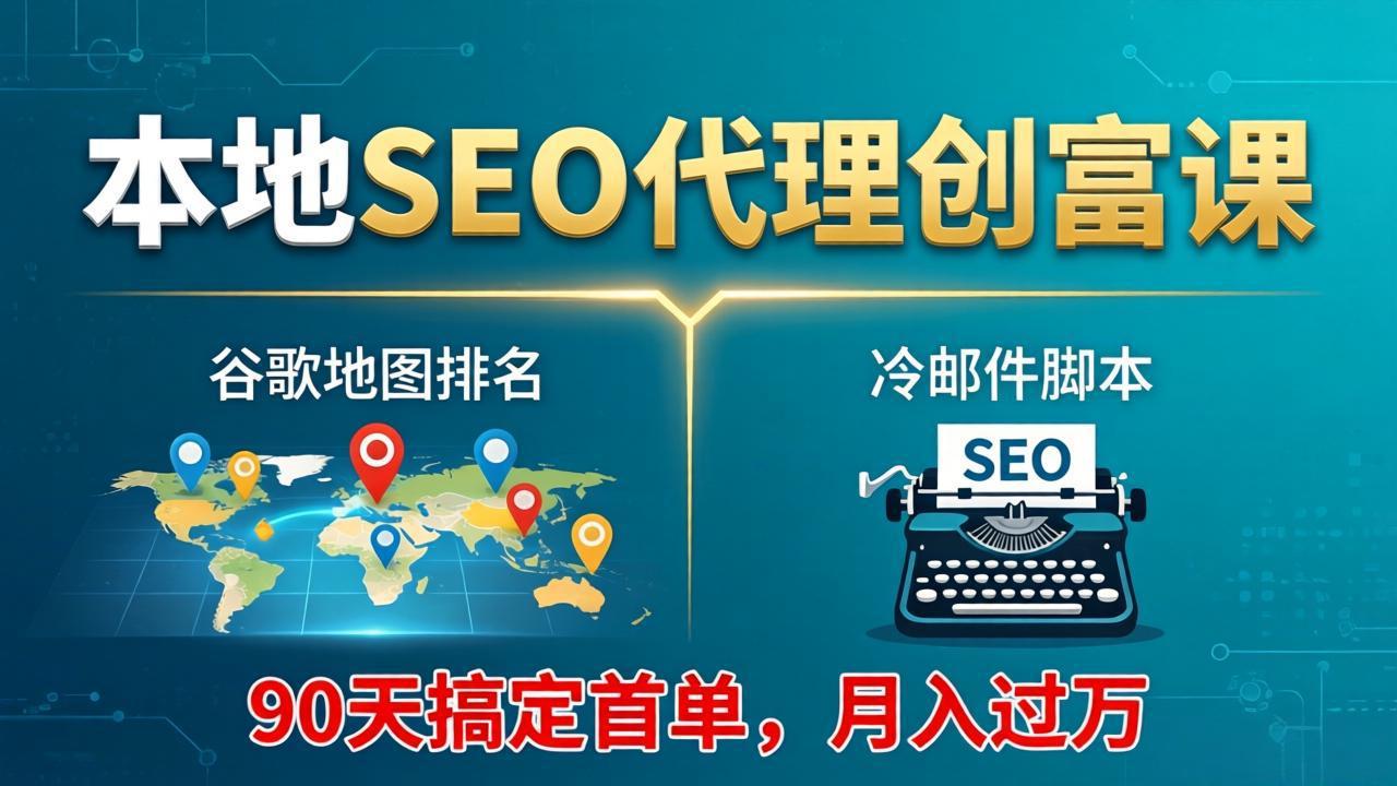 本地SEO代理创富课：谷歌地图排名+冷邮件脚本，90天搞定首单，月入过万实战体系-紫橙网创项目网