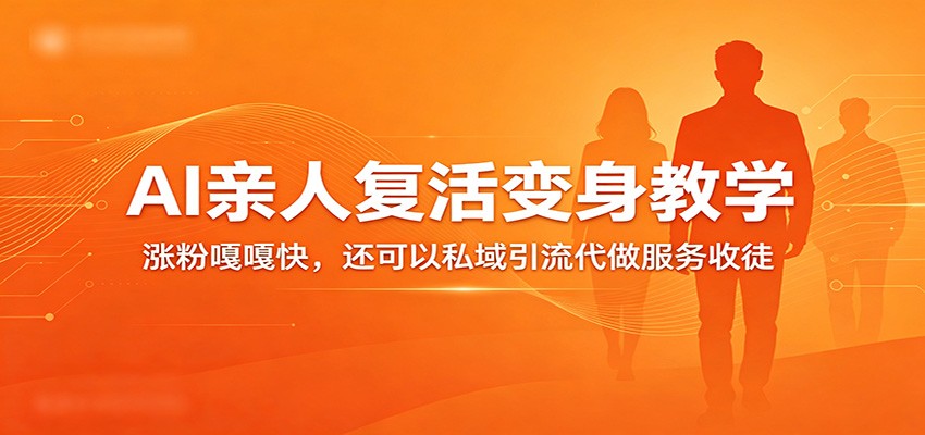 超级火爆的AI亲人复活变身教学，涨粉嘎嘎快，还可以私域引流代做服务收徒-紫橙网创项目网
