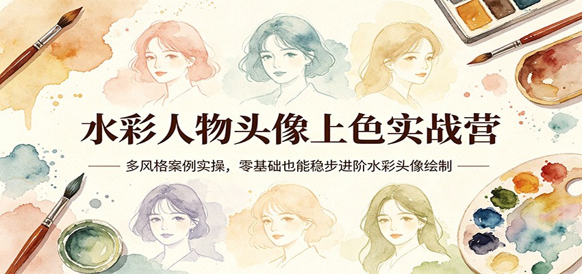 水彩人物头像上色实战营：多风格案例实操，零基础也能稳步进阶水彩头像绘制-紫橙网创项目网