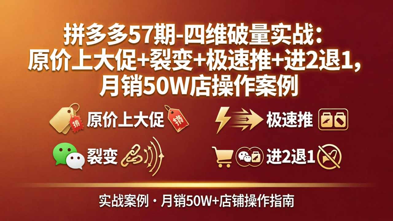 拼多多57期-四维破量实战:原价上大促+裂变+极速推+进2退1,月销50W店操作案例-紫橙网创项目网