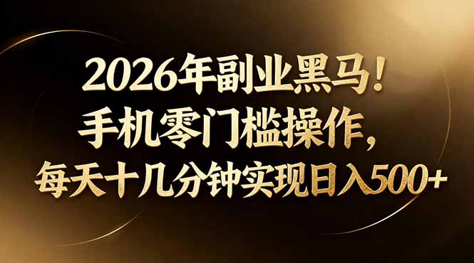 2026年副业黑马！手机零门槛操作，每天十几分钟实现日入500+-紫橙网创项目网