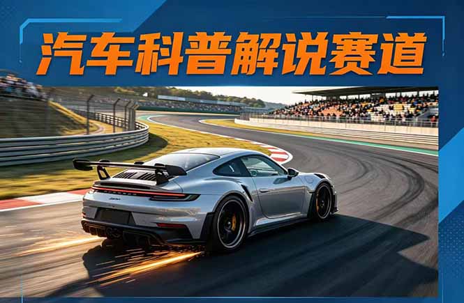 汽车科普解说赛道变现教程:文案+素材+剪辑+录音全教学,单条视频点赞几十万+-紫橙网创项目网