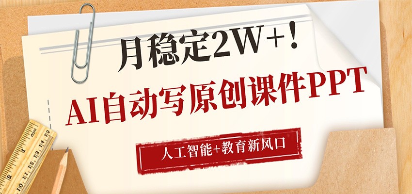 AI自动写原创课件PPT，人工智能+教育新AI风口，月稳定2W+-紫橙网创项目网