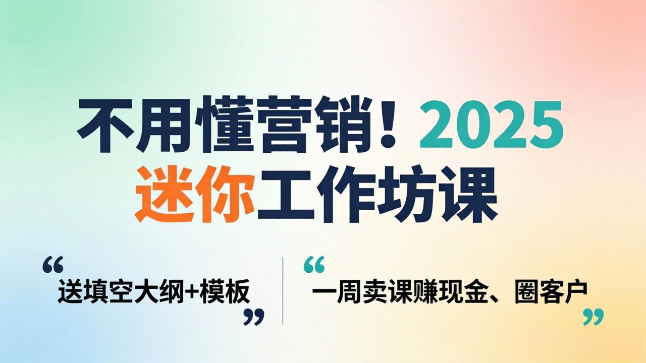 不用懂营销!2025 迷你工作坊课:送填空大纲 + 模板,一周卖课赚现金、圈客户-紫橙网创项目网