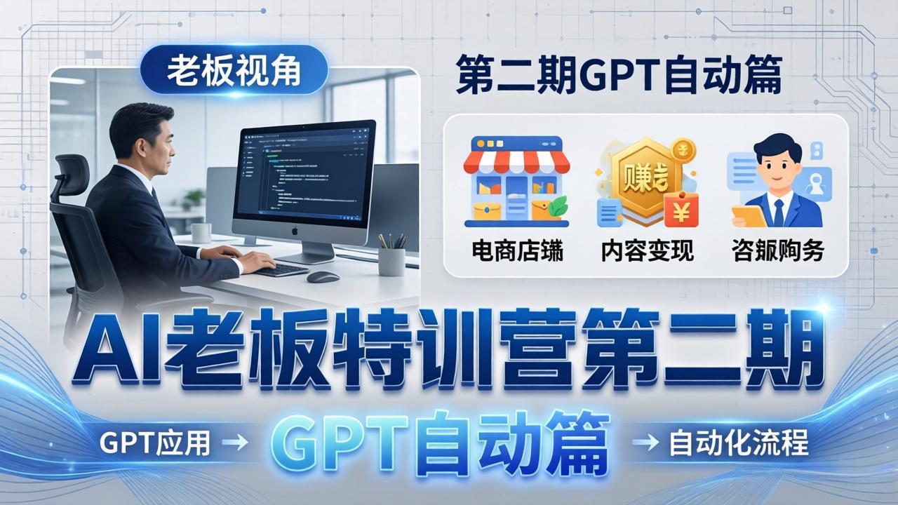 AI老板特训营第二期GPT自动篇:GPT应用+赚钱案例+自动化流程,老板AI降本增效课-紫橙网创项目网
