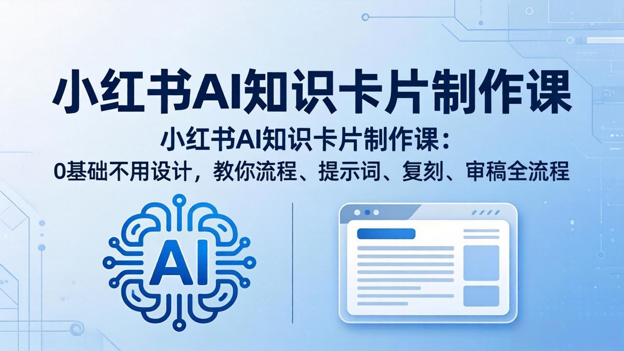 小红书AI知识卡片制作课：0基础不用设计，教你流程、提示词、复刻、审稿全流程-紫橙网创项目网