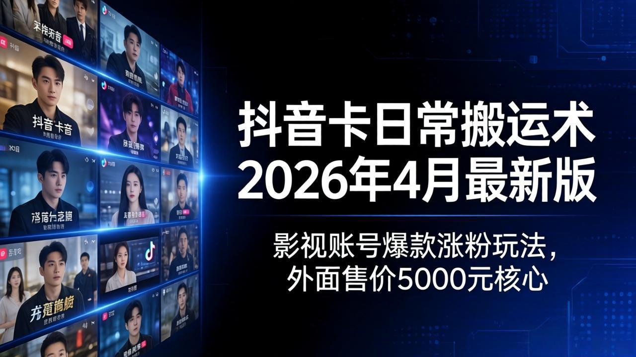 抖音卡日常搬运术2026年4月最新版：影视账号爆款涨粉玩法，外面售价5000元核心-紫橙网创项目网
