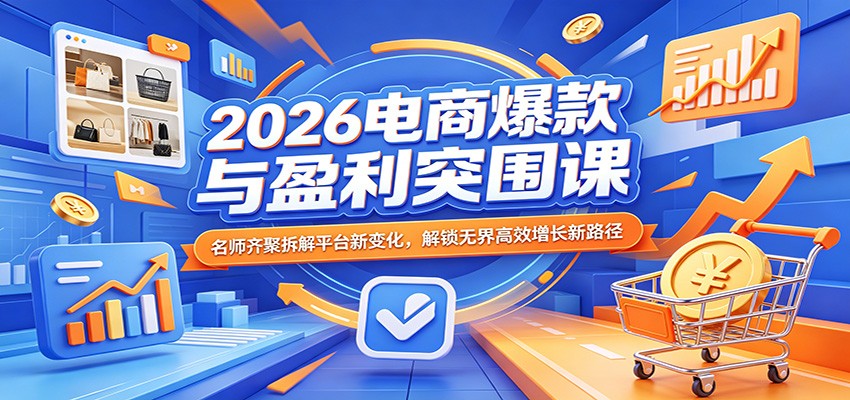 2026电商爆款与盈利突围课：名师齐聚拆解平台新变化，解锁无界高效增长新路径-紫橙网创项目网