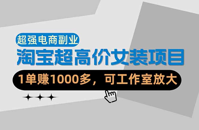 【超强副业】淘宝超高价女装项目：1单赚1000多，可工作室放大（共52节）-紫橙网创项目网