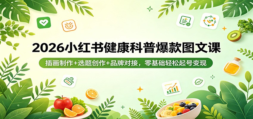 2026小红书健康科普爆款图文课：插画制作+选题创作+品牌对接，零基础轻松起号变现-紫橙网创项目网