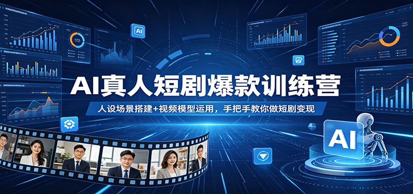 AI真人短剧爆款训练营：人设场景搭建+视频模型运用，手把手教你做短剧变现-紫橙网创项目网