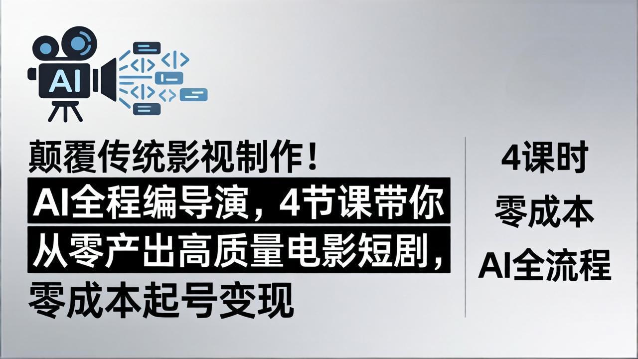 颠覆传统影视制作！AI全程编导演，4节课带你从零产出高质量电影短剧，零成本起号变现-紫橙网创项目网