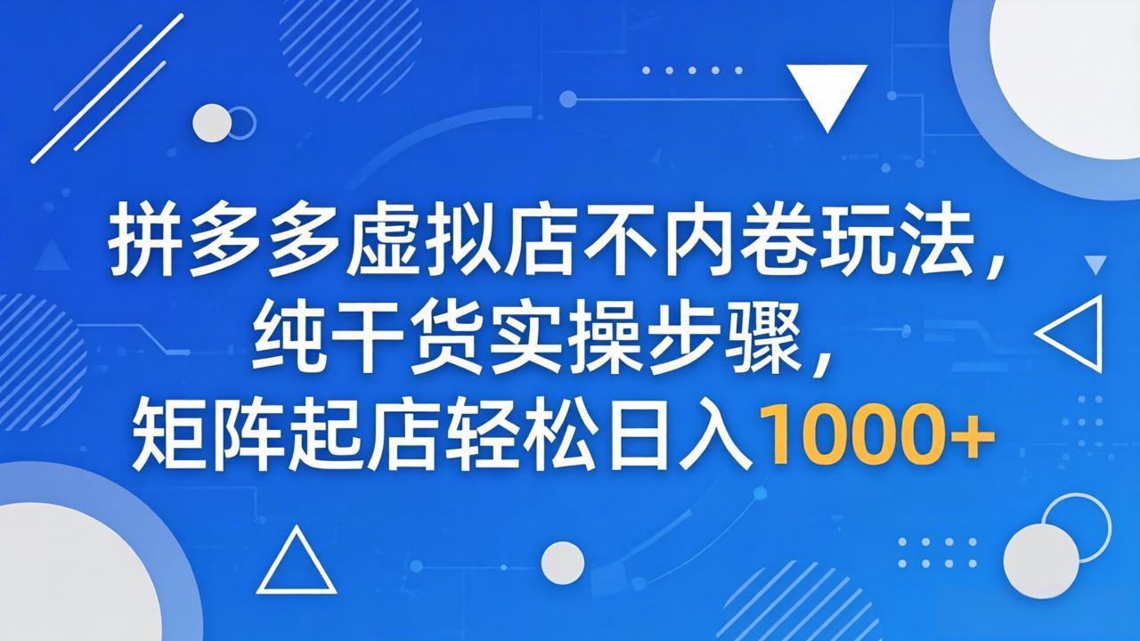 拼多多虚拟店不内卷玩法，纯干货实操步骤，矩阵起店轻松日入 1000+-紫橙网创项目网