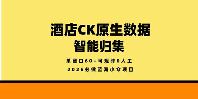 2026必做蓝海小众项目,酒店CK原生数据智能归集,单窗口60+可矩阵0人工-紫橙网创项目网