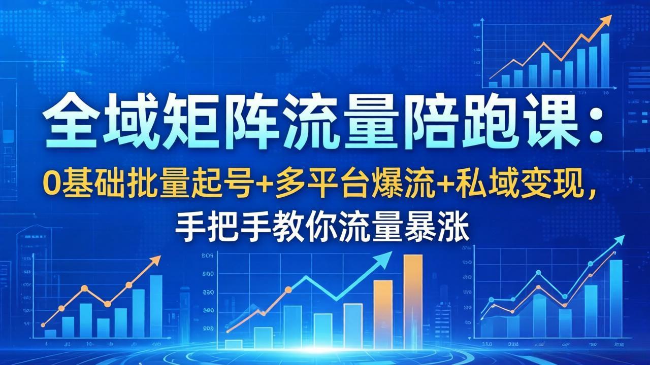 全域矩阵流量陪跑课：0基础批量起号+多平台爆流+私域变现，手把手教你流量暴涨-紫橙网创项目网