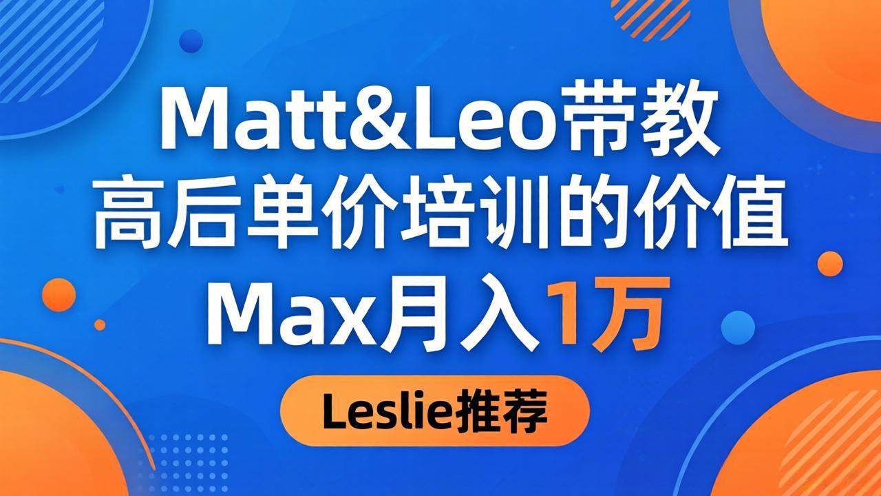 为啥都夸这高客单价培训?Matt&Leo 带教,Max 月入 1 万、Leslie 说最值!-紫橙网创项目网