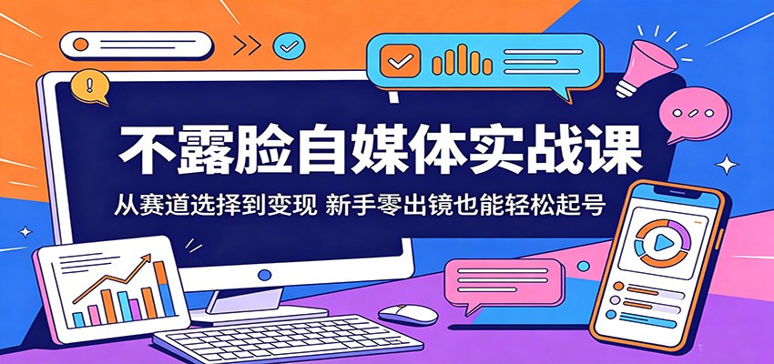不露脸自媒体实战课:从赛道选择到变现,新手零出镜也能轻松起号-紫橙网创项目网