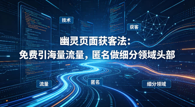 用懂技术！幽灵页面获客法：免费引海量流量，匿名做细分领域头部-紫橙网创项目网