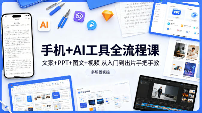 手机+AI工具全流程课,文案+PPT+图文+视频,从入门到出片手把手教,多场景实操-紫橙网创项目网