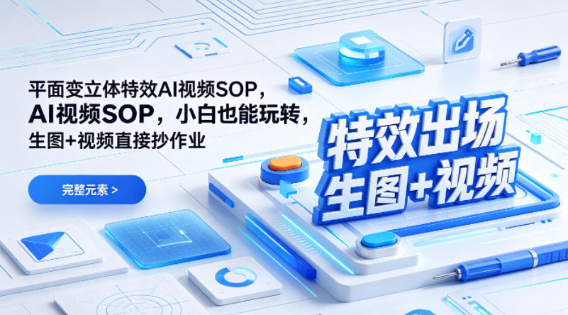 (特效出场)平面变立体特效AI视频SOP,小白也能玩转,生图+视频直接抄作业-紫橙网创项目网