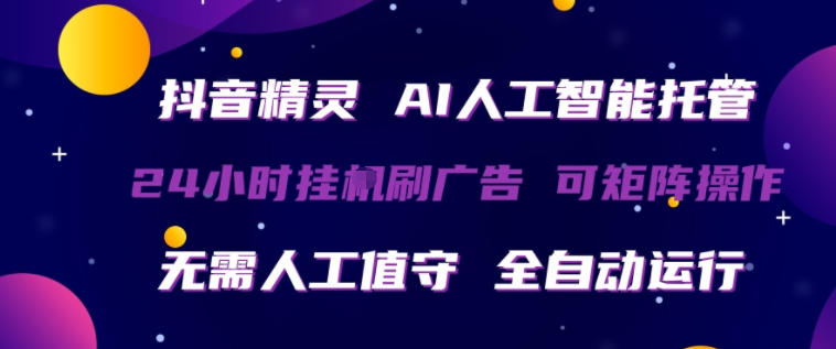 抖音精灵AI人工智能托管,24小时全自动刷广告,无需人工值守,可矩阵操作-紫橙网创项目网