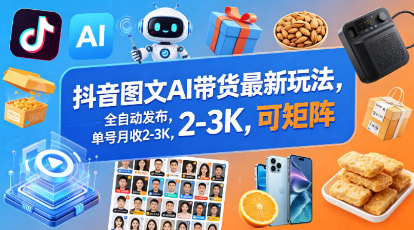 抖音图文AI带货最新玩法，全自动发布，单号月收2-3K，可矩阵-紫橙网创项目网