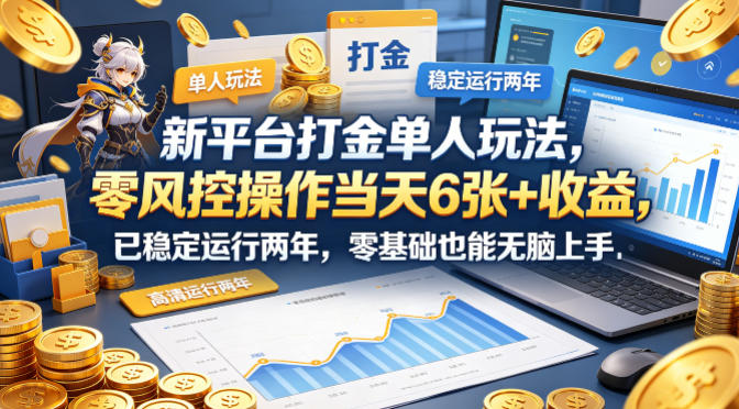 新平台打金单人玩法,零风控操作当天6张+收益,已稳定运行两年,零基础也能无脑上手-紫橙网创项目网