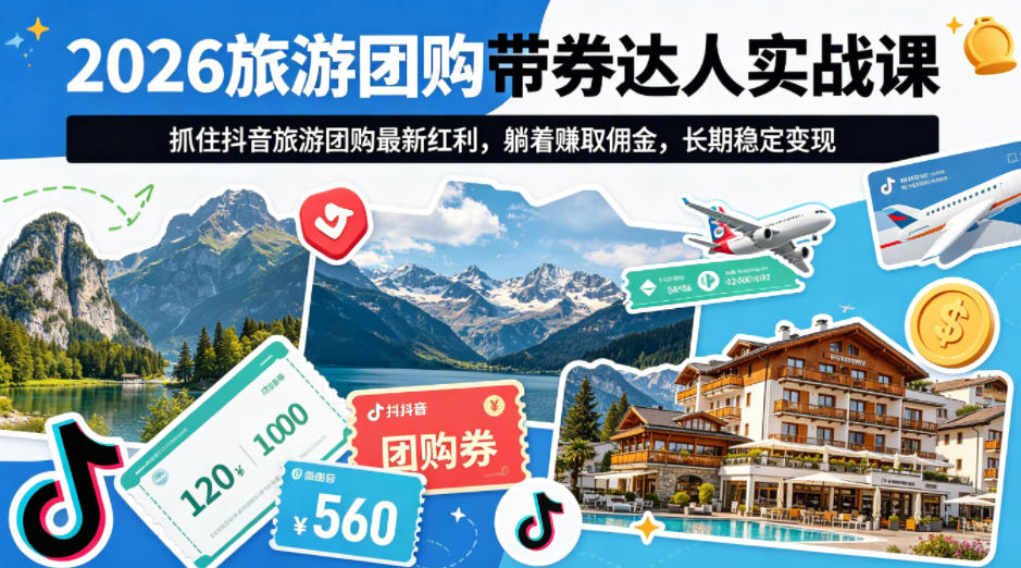2026旅游团购带券达人实战课，抓住抖音旅游团购最新红利，躺着賺取佣金，长期稳定变现 - 冒泡网赚