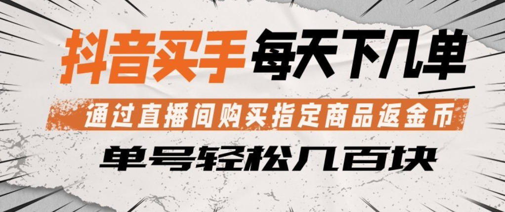 抖音买手通过直播间购买指定商品返金币,每天几单,轻松日入几张-紫橙网创项目网