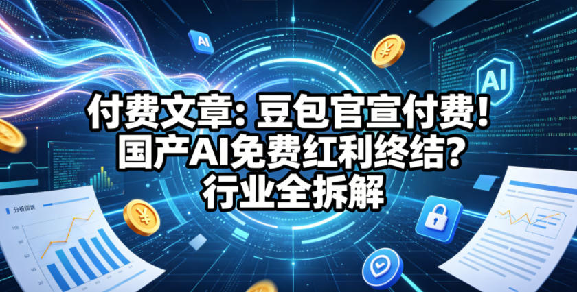 付费文章：豆包官宣付费！国产AI免费红利终结？行业全拆解-紫橙网创项目网