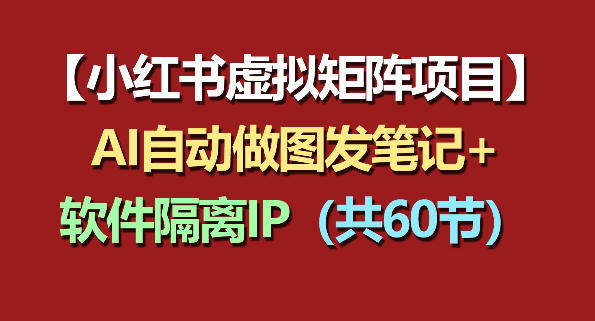 小红书虚拟矩阵项目:软件隔离IP+AI自动做图发笔记(共60节)-紫橙网创项目网