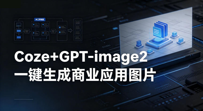 【Coze工作流搭建实操教程】coze+GPT-image2一键生成商业应用图片,全流程保姆级教学-紫橙网创项目网