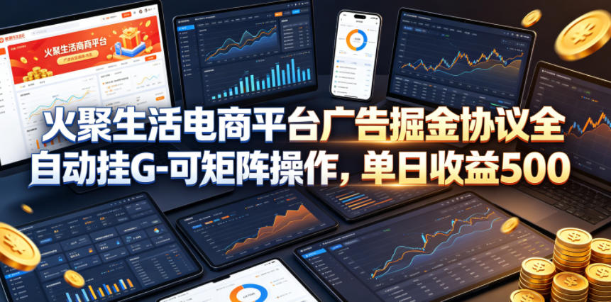 火聚生活电商平台广告掘金协议全自动挂G-可矩阵操作,单日收益5张+-紫橙网创项目网