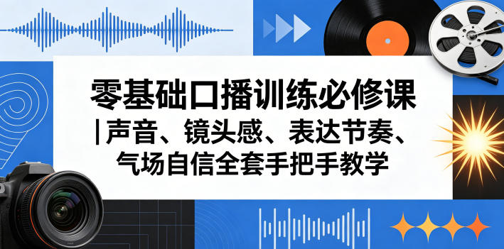 零基础口播训练必修课｜声音、镜头感、表达节奏、气场自信全套手把手教学-紫橙网创项目网