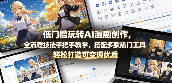 低门槛玩转AI漫剧创作，全流程技法手把手教学，搭配多款热门工具，轻松打造可变现优质作品-紫橙网创项目网