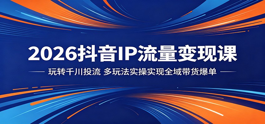 2026抖音IP流量变现课：玩转千川投流，多玩法实操实现全域带货爆单-紫橙网创项目网