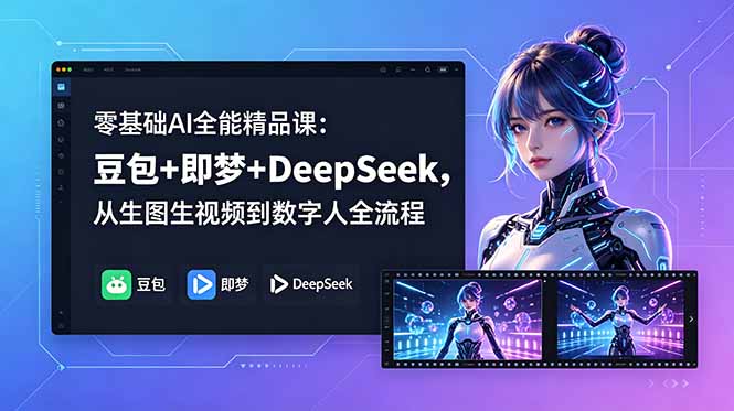 零基础AI全能精品课:豆包+即梦+DeepSeek,从生图生视频到数字人全流程-紫橙网创项目网
