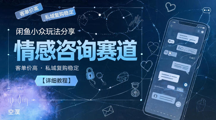 闲鱼小众玩法分享，情感咨询赛道，客单价高，私域复购稳定【详细教程】-紫橙网创项目网