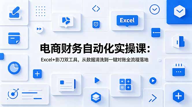 电商财务自动化实操课:Excel+影刀双工具,从数据清洗到一键对账全流程落地-紫橙网创项目网